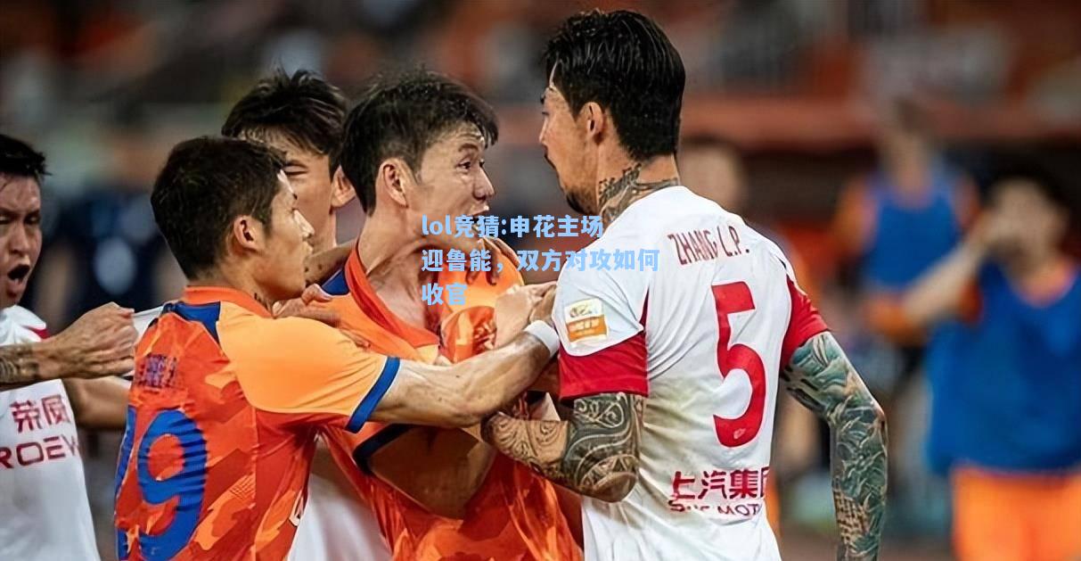 lol竞猜:申花主场迎鲁能，双方对攻如何收官