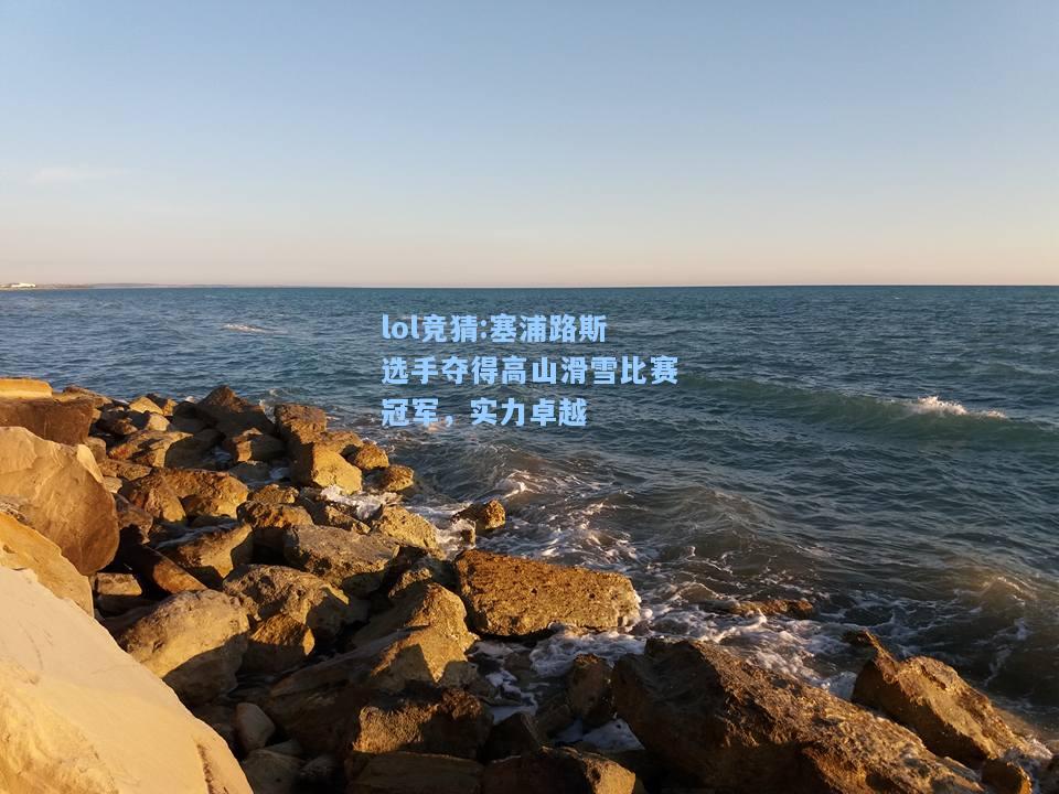 lol竞猜:塞浦路斯选手夺得高山滑雪比赛冠军，实力卓越