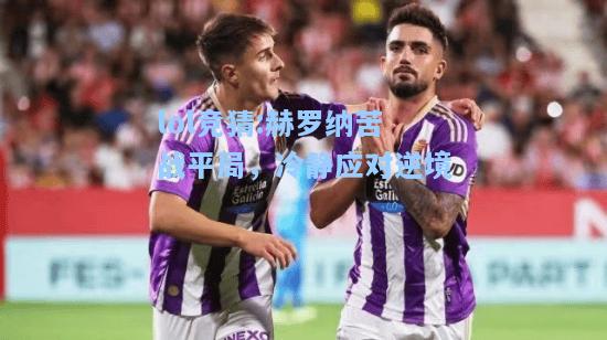lol竞猜:赫罗纳苦战平局，冷静应对逆境