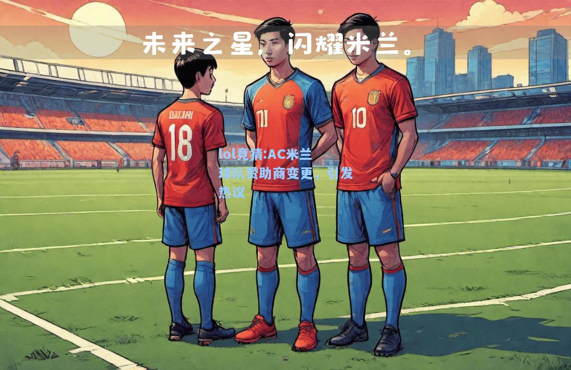 lol竞猜:AC米兰球队赞助商变更，引发热议