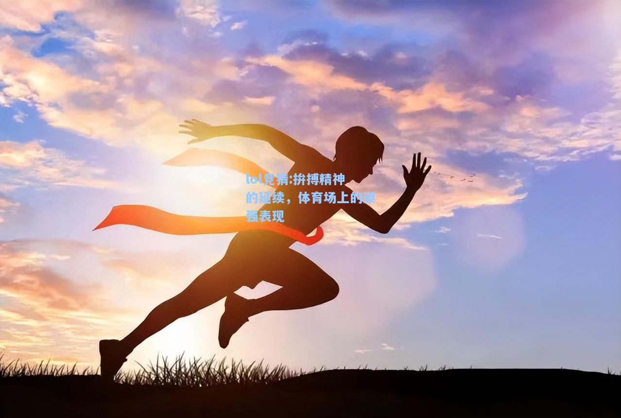 lol竞猜:拚搏精神的延续，体育场上的顽强表现