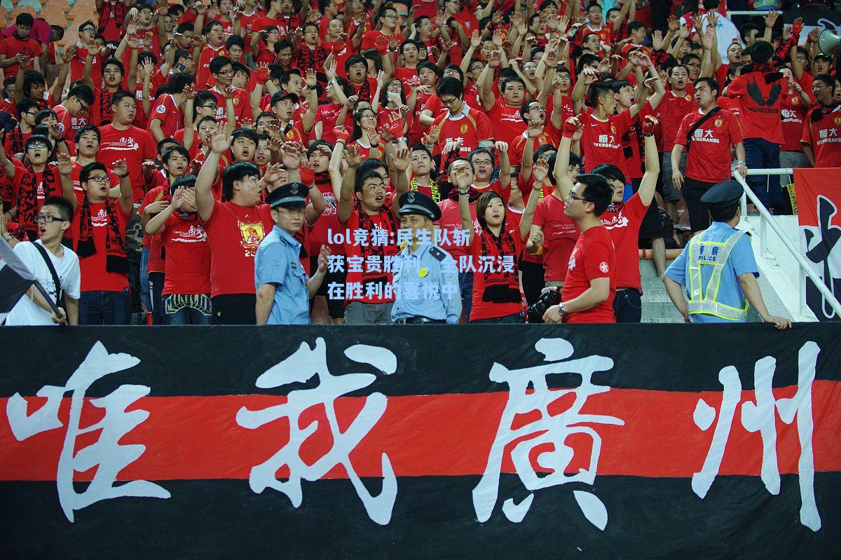 lol竞猜:民生队斩获宝贵胜利，全队沉浸在胜利的喜悦中