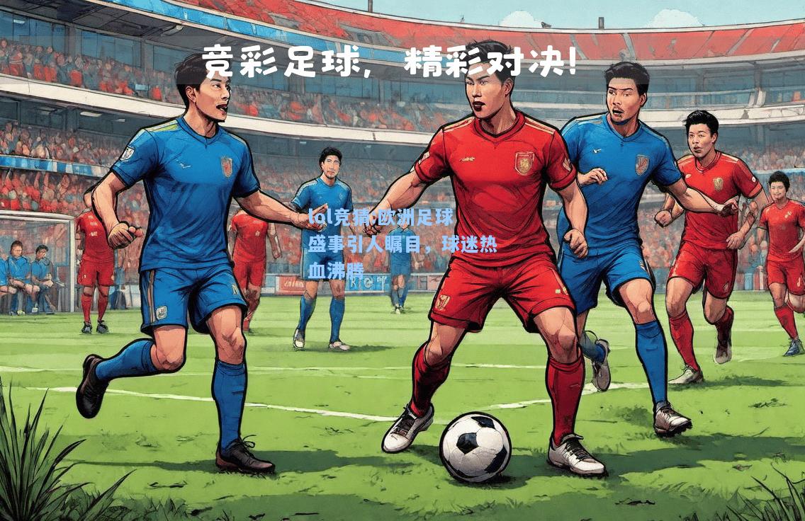 lol竞猜:欧洲足球盛事引人瞩目，球迷热血沸腾