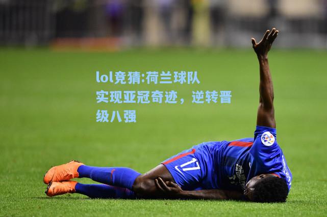 lol竞猜:荷兰球队实现亚冠奇迹，逆转晋级八强