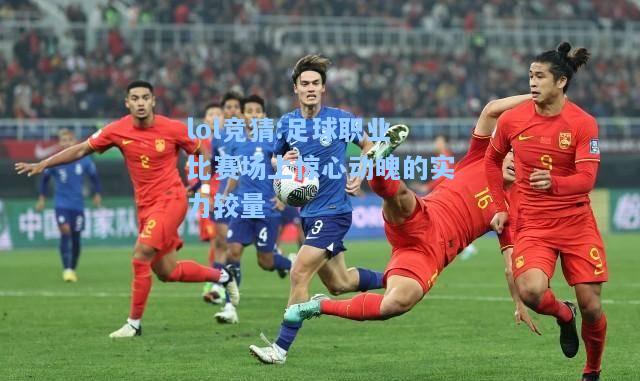lol竞猜:足球职业比赛场上惊心动魄的实力较量