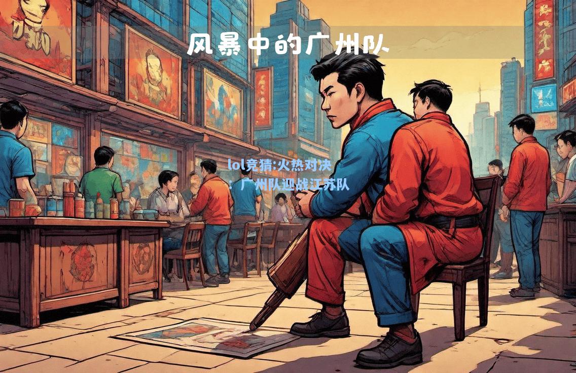 lol竞猜:火热对决：广州队迎战江苏队