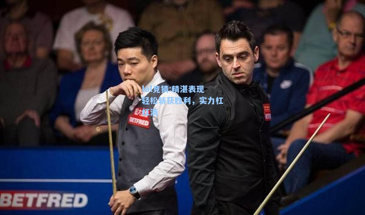 lol竞猜:精湛表现轻松斩获胜利，实力杠杠滴