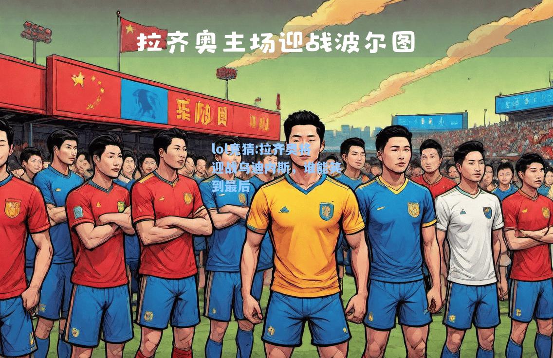 lol竞猜:拉齐奥将迎战乌迪内斯，谁能笑到最后