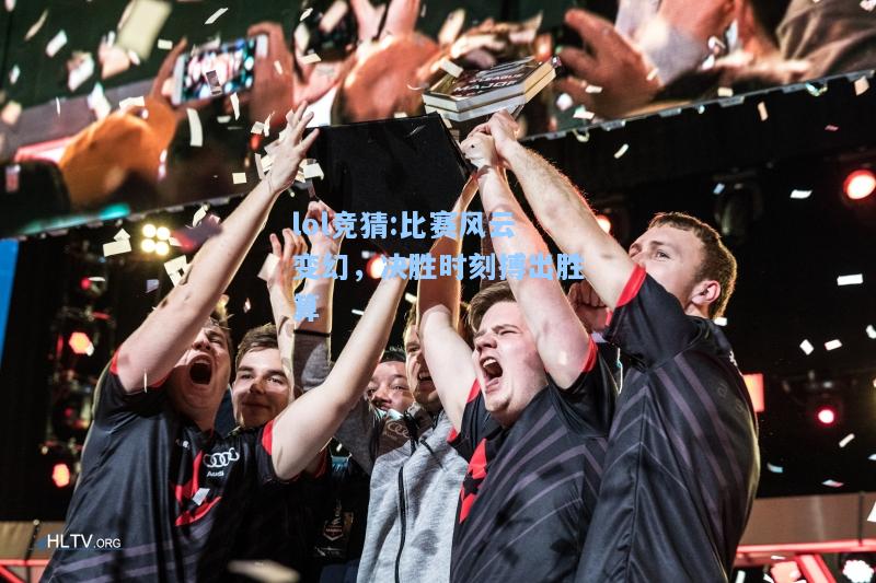 lol竞猜:比赛风云变幻，决胜时刻搏出胜算