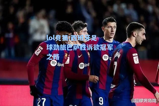 lol竞猜:西班牙足球劲旅巴萨胜诉欲冠军之路