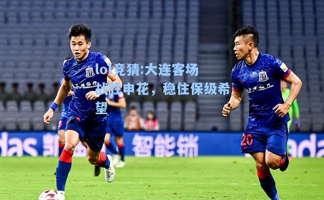 lol竞猜:大连客场战胜申花，稳住保级希望