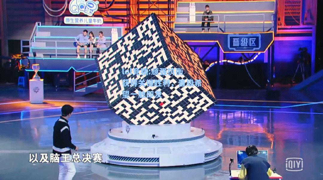 lol竞猜:顽强抗衡获得关键胜利，晋级希望一触即发