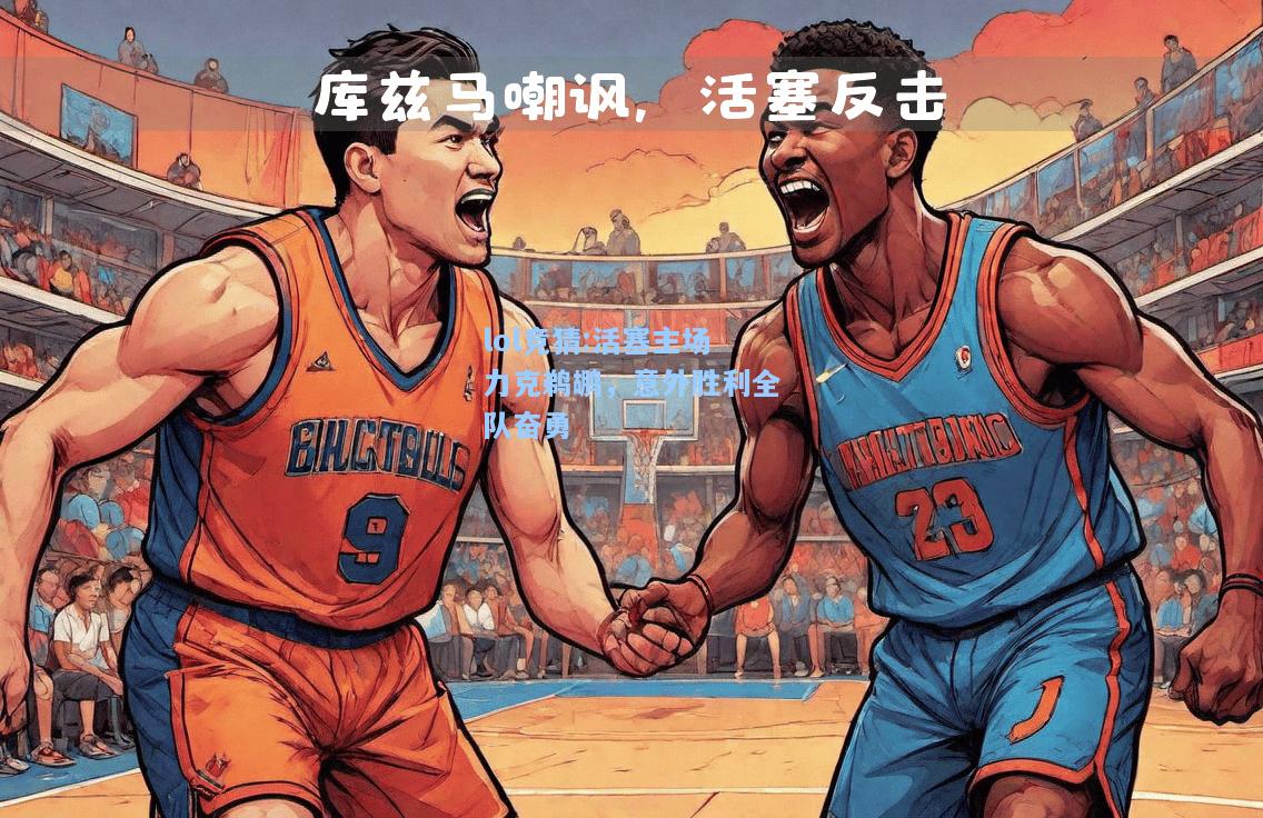lol竞猜:活塞主场力克鹈鹕，意外胜利全队奋勇