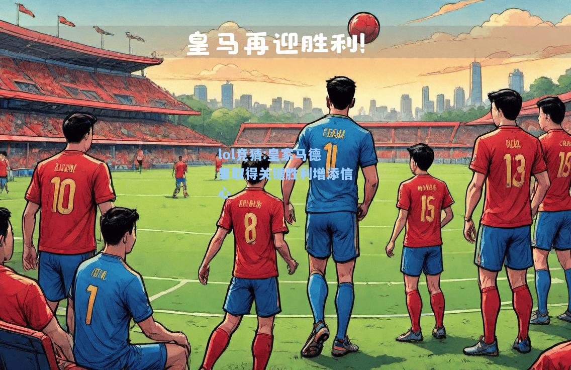 lol竞猜:皇家马德里取得关键胜利增添信心