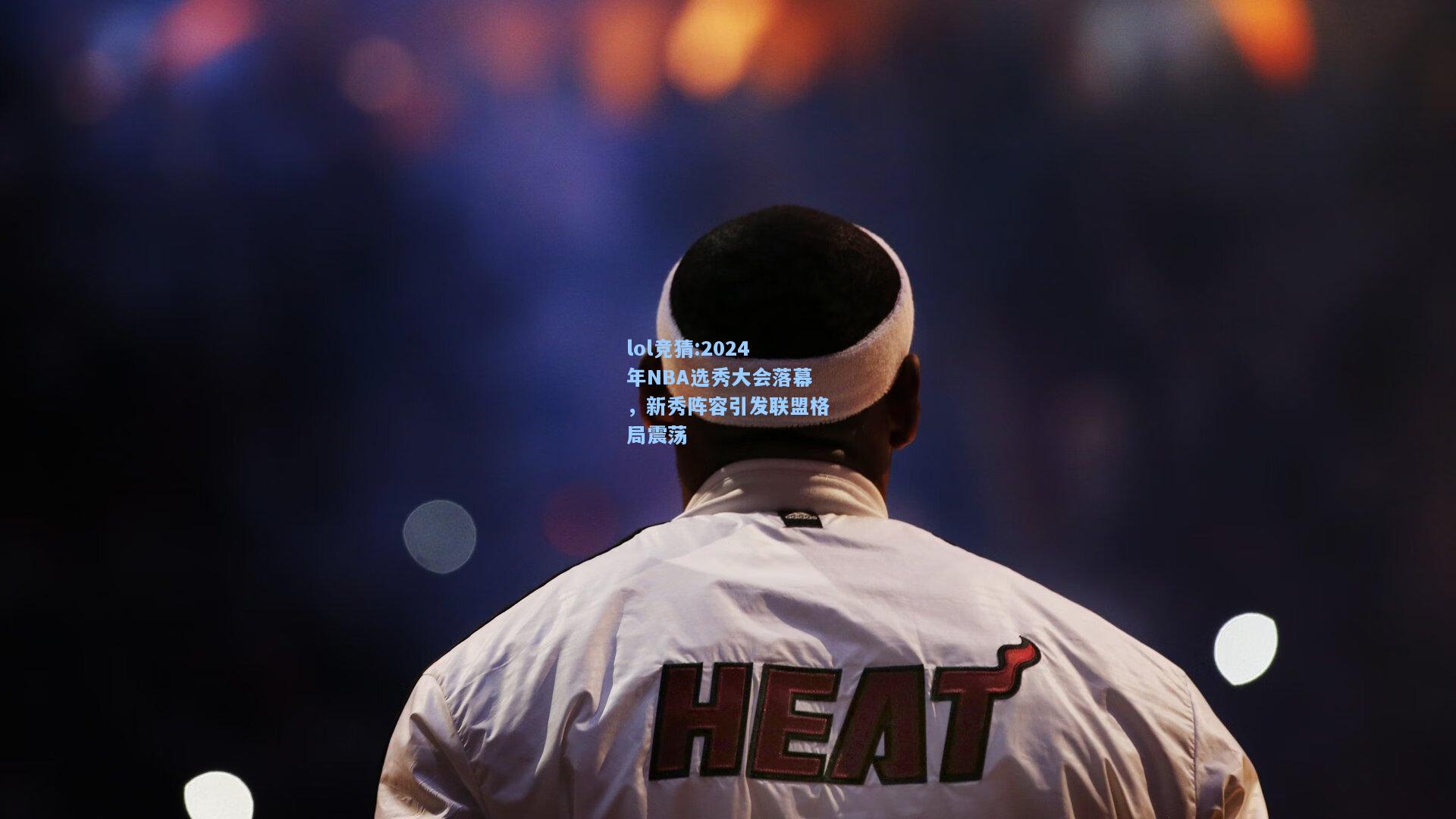 lol竞猜:2024年NBA选秀大会落幕，新秀阵容引发联盟格局震荡