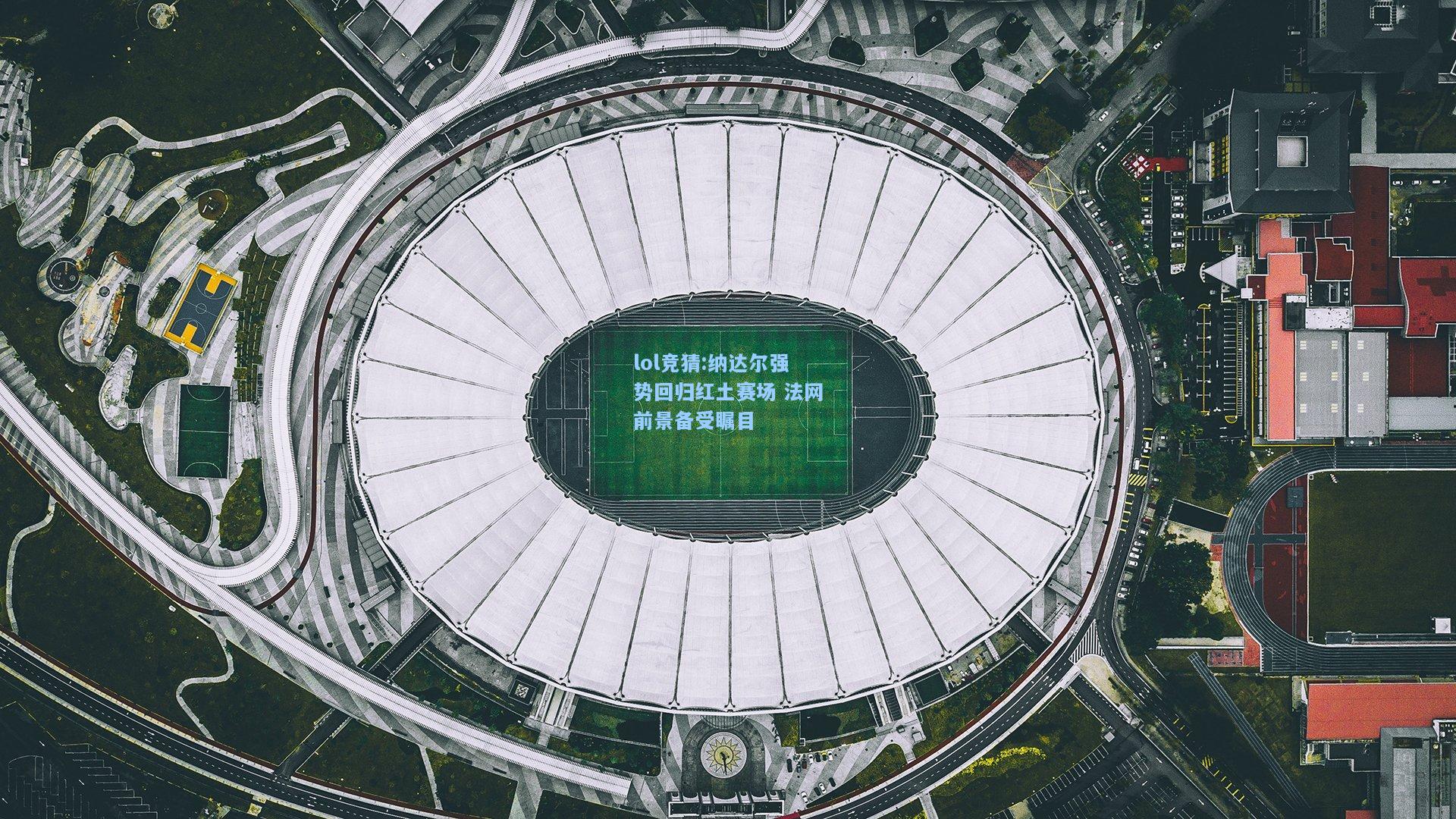 lol竞猜:纳达尔强势回归红土赛场 法网前景备受瞩目