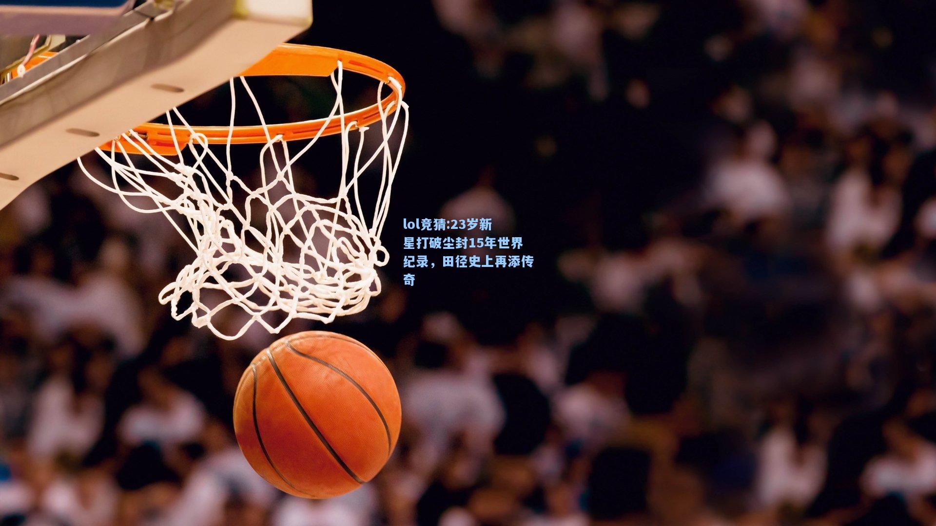 lol竞猜:23岁新星打破尘封15年世界纪录，田径史上再添传奇