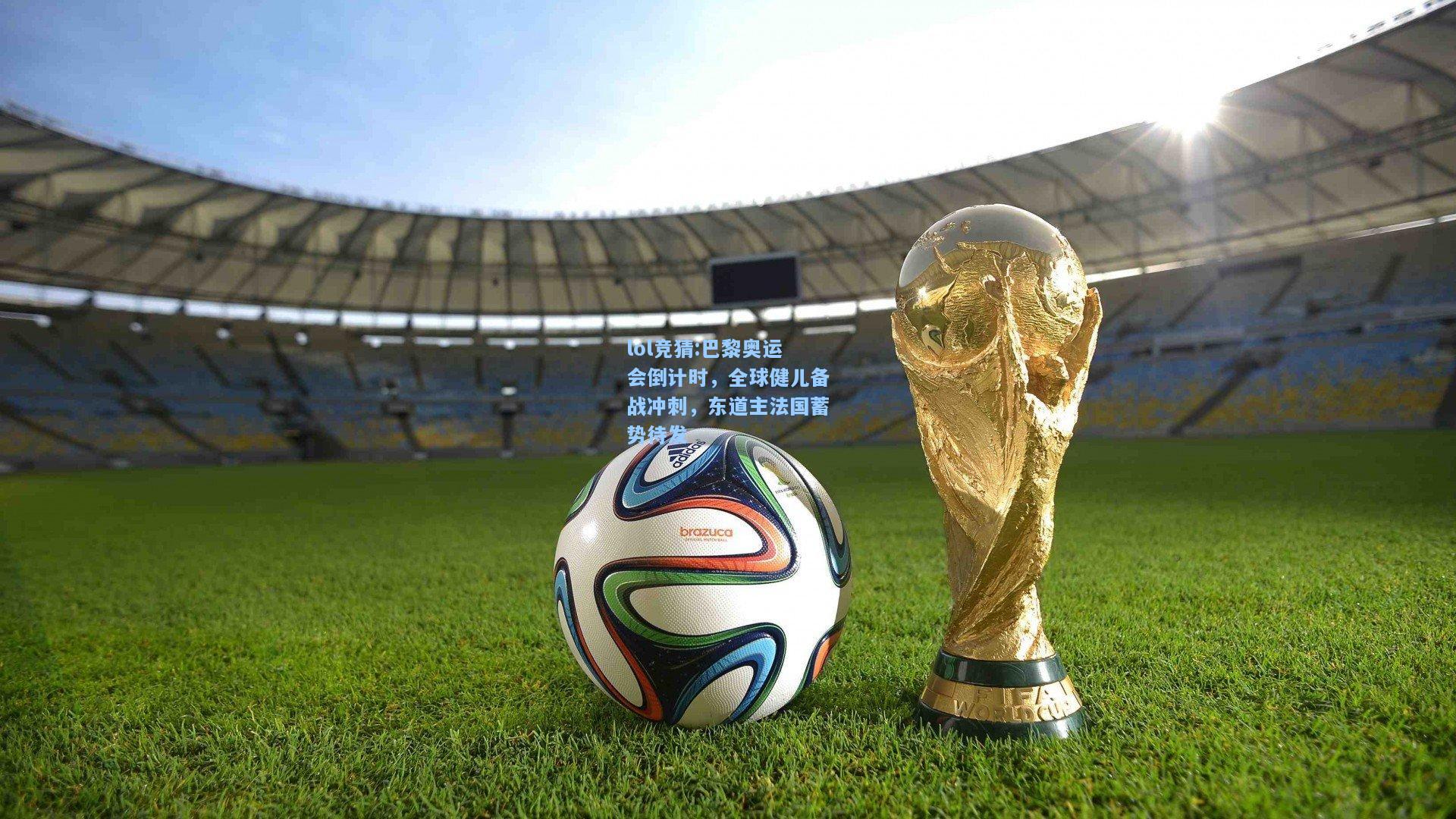 lol竞猜:巴黎奥运会倒计时，全球健儿备战冲刺，东道主法国蓄势待发
