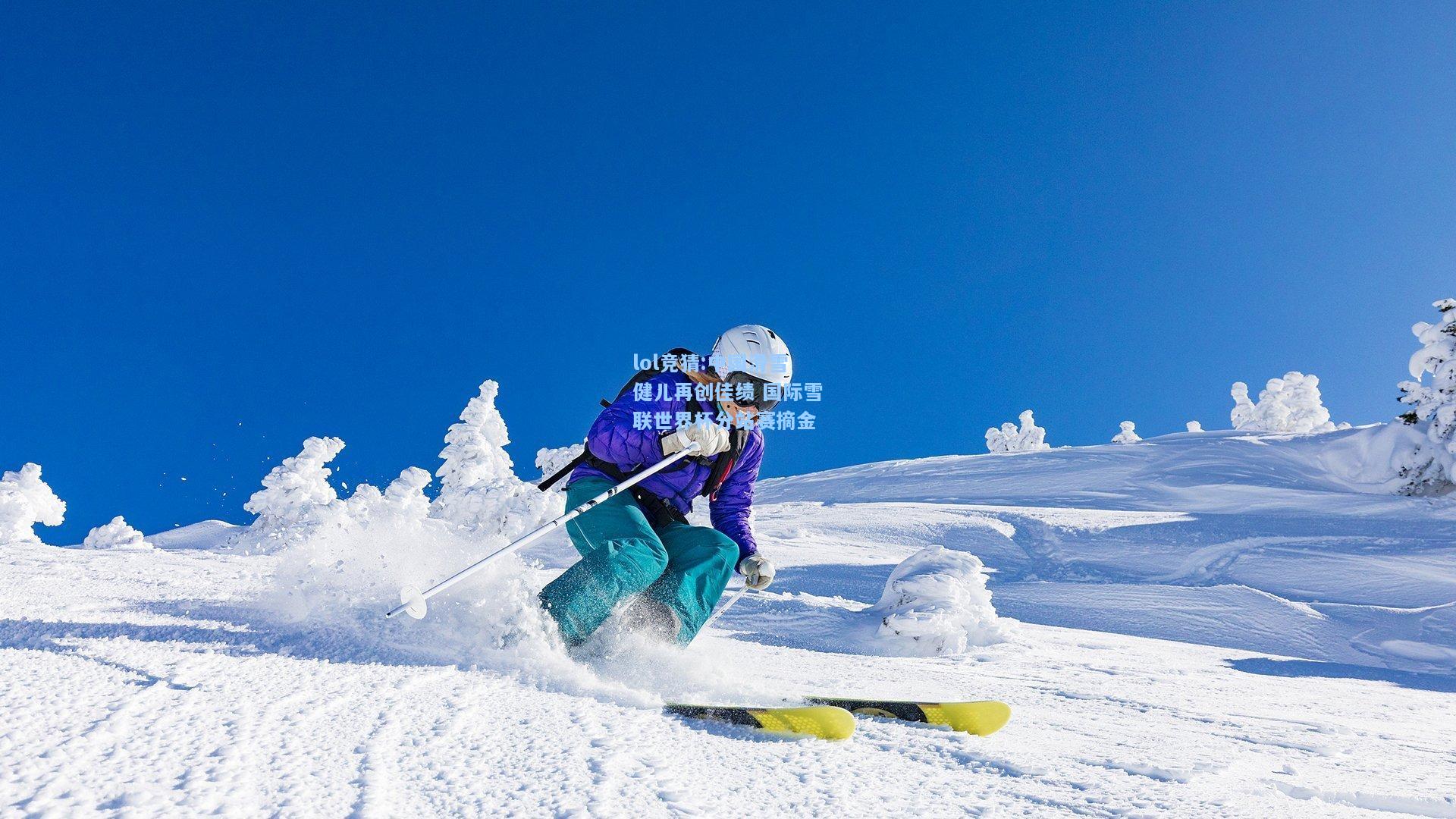 lol竞猜:中国滑雪健儿再创佳绩 国际雪联世界杯分站赛摘金
