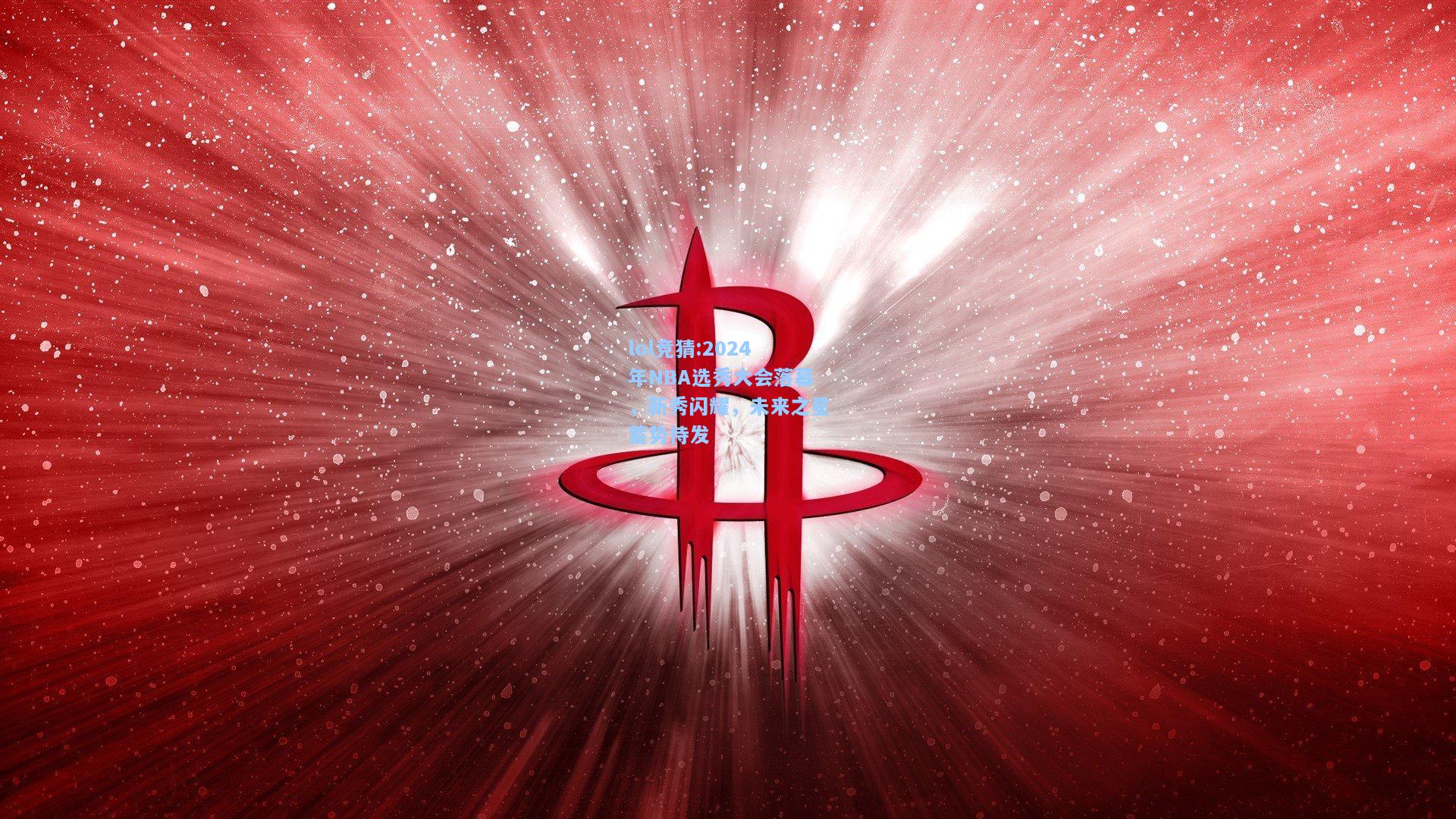 lol竞猜:2024年NBA选秀大会落幕，新秀闪耀，未来之星蓄势待发