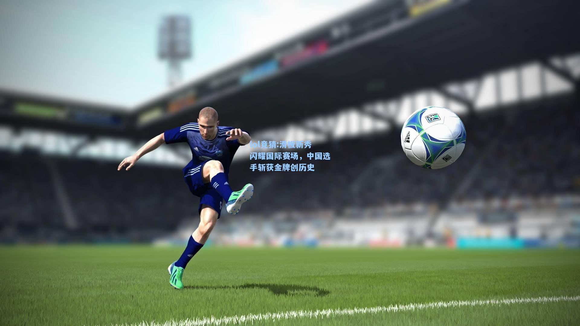 lol竞猜:滑板新秀闪耀国际赛场，中国选手斩获金牌创历史