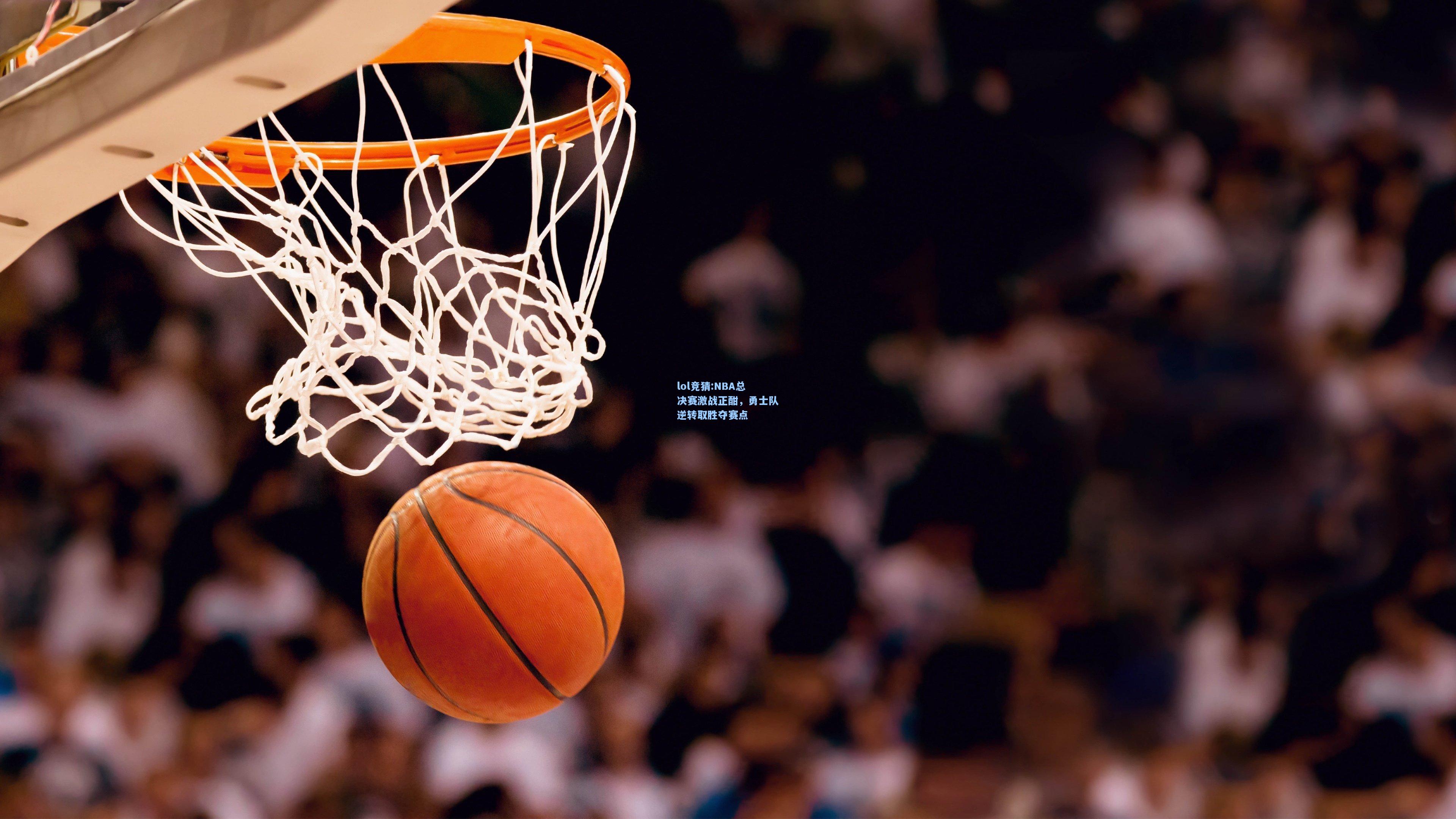 lol竞猜:NBA总决赛激战正酣，勇士队逆转取胜夺赛点
